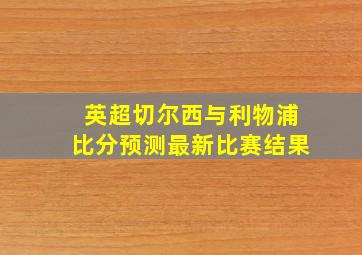 英超切尔西与利物浦比分预测最新比赛结果