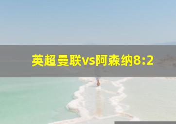 英超曼联vs阿森纳8:2