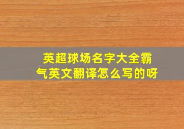 英超球场名字大全霸气英文翻译怎么写的呀