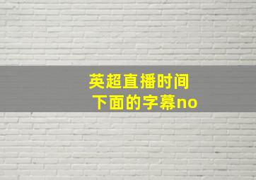 英超直播时间下面的字幕no