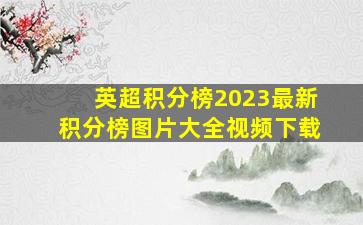 英超积分榜2023最新积分榜图片大全视频下载