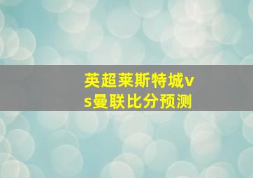 英超莱斯特城vs曼联比分预测