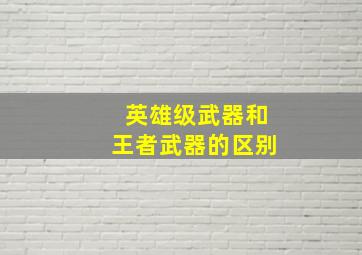 英雄级武器和王者武器的区别