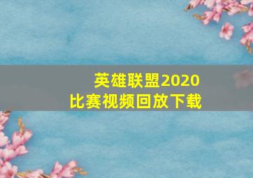 英雄联盟2020比赛视频回放下载