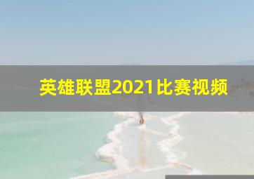 英雄联盟2021比赛视频