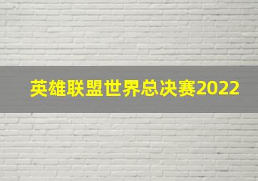 英雄联盟世界总决赛2022