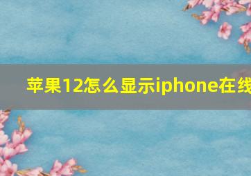 苹果12怎么显示iphone在线