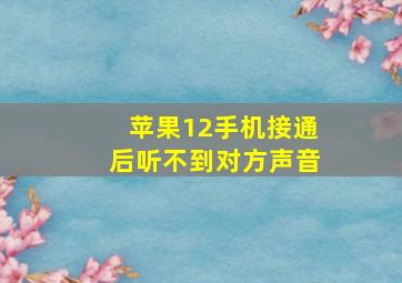 苹果12手机接通后听不到对方声音