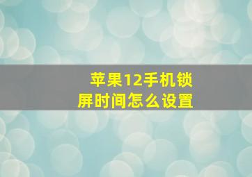 苹果12手机锁屏时间怎么设置