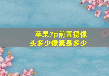 苹果7p前置摄像头多少像素是多少