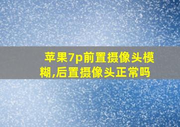 苹果7p前置摄像头模糊,后置摄像头正常吗