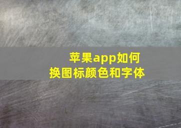 苹果app如何换图标颜色和字体