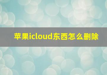 苹果icloud东西怎么删除