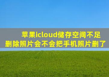 苹果icloud储存空间不足删除照片会不会把手机照片删了