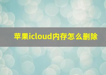 苹果icloud内存怎么删除