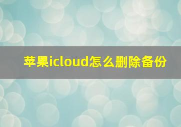 苹果icloud怎么删除备份