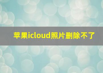 苹果icloud照片删除不了