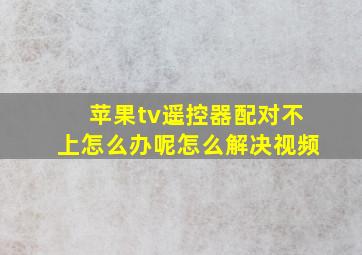 苹果tv遥控器配对不上怎么办呢怎么解决视频