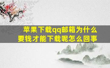 苹果下载qq邮箱为什么要钱才能下载呢怎么回事