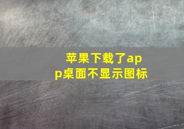 苹果下载了app桌面不显示图标