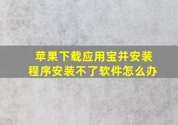 苹果下载应用宝并安装程序安装不了软件怎么办