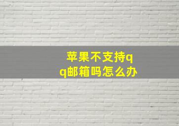 苹果不支持qq邮箱吗怎么办