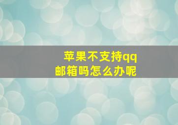 苹果不支持qq邮箱吗怎么办呢