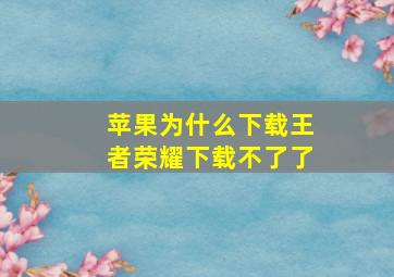 苹果为什么下载王者荣耀下载不了了