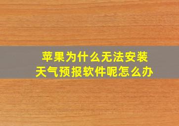 苹果为什么无法安装天气预报软件呢怎么办