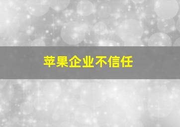 苹果企业不信任