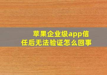 苹果企业级app信任后无法验证怎么回事