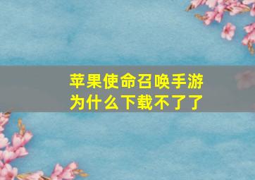 苹果使命召唤手游为什么下载不了了