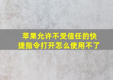 苹果允许不受信任的快捷指令打开怎么使用不了