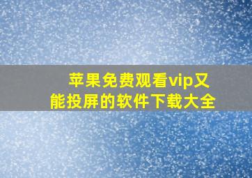 苹果免费观看vip又能投屏的软件下载大全