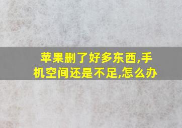 苹果删了好多东西,手机空间还是不足,怎么办