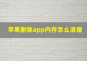 苹果删除app内存怎么清理