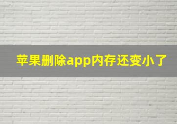 苹果删除app内存还变小了