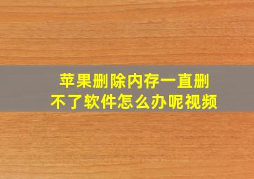 苹果删除内存一直删不了软件怎么办呢视频