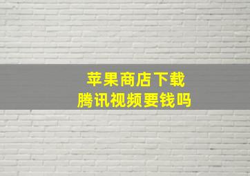 苹果商店下载腾讯视频要钱吗