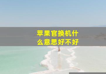 苹果官换机什么意思好不好