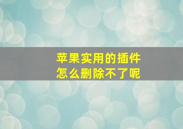 苹果实用的插件怎么删除不了呢