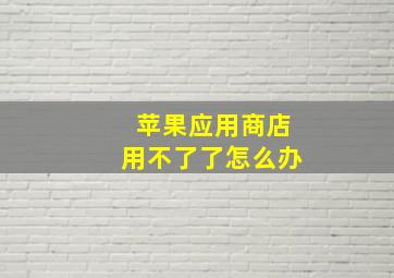 苹果应用商店用不了了怎么办