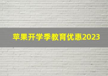 苹果开学季教育优惠2023