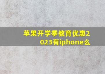 苹果开学季教育优惠2023有iphone么