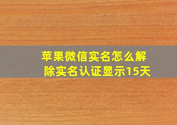 苹果微信实名怎么解除实名认证显示15天