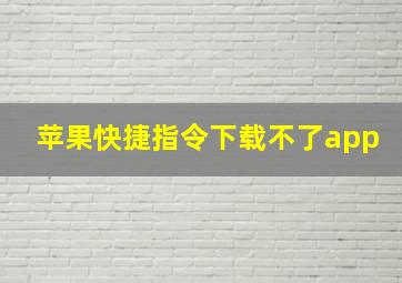 苹果快捷指令下载不了app