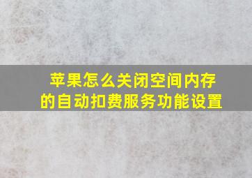 苹果怎么关闭空间内存的自动扣费服务功能设置