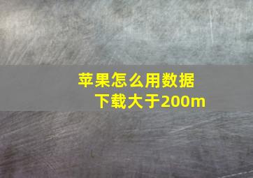 苹果怎么用数据下载大于200m