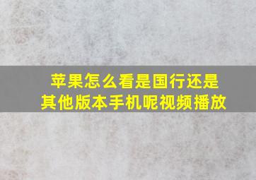 苹果怎么看是国行还是其他版本手机呢视频播放