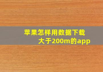 苹果怎样用数据下载大于200m的app